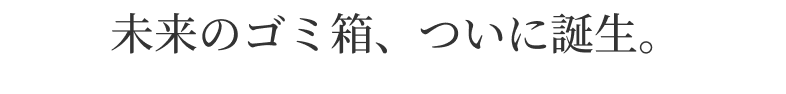 未来のゴミ箱、ついに誕生。