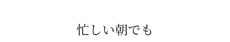 忙しい朝でも