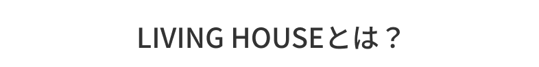 LIVING HOUSEとは？