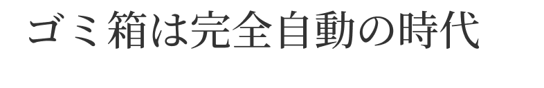 ゴミ箱は完全自動の時代