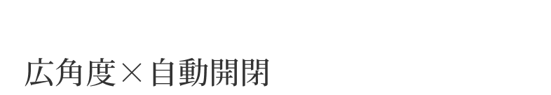 広角度×自動開閉
