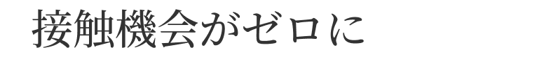 接触機会がゼロに