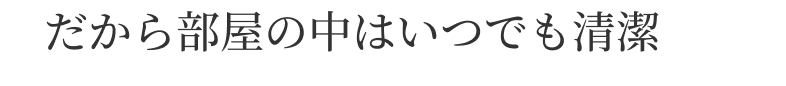 だから部屋の中はいつでも清潔