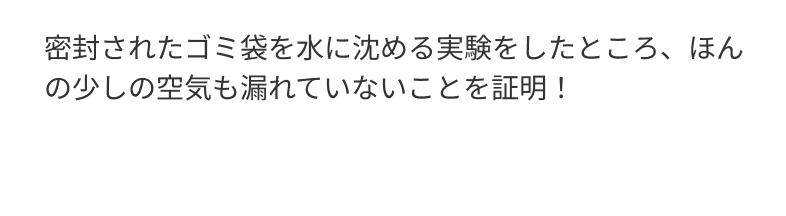 密封されたゴミ袋を水に沈める実験をしたところ、ほんの少しの空気も漏れていないことを証明！