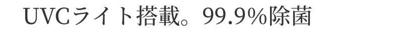 UVCライト搭載。99.9％除菌