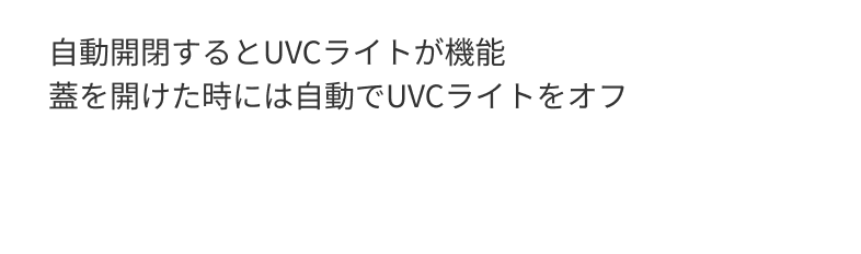 自動開閉するとUVCライトが機能 蓋を開けた時には自動でUVCライトをオフ