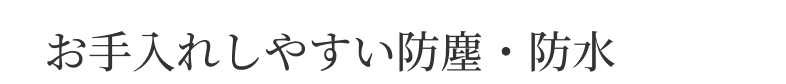 お手入れしやすい防塵・防水