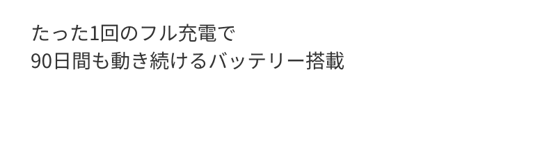 たった1回のフル充電で90日間も動き続けるバッテリー搭載