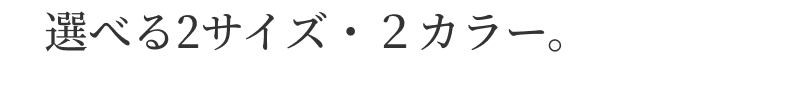 選べる2サイズ・２カラー。